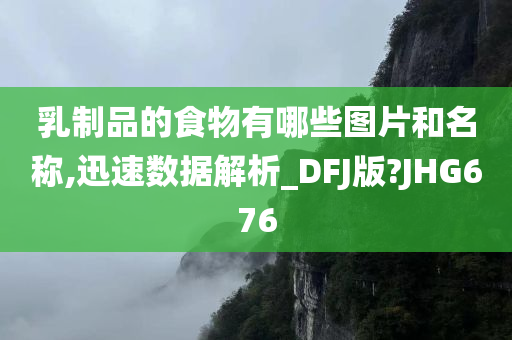 乳制品的食物有哪些图片和名称,迅速数据解析_DFJ版?JHG676