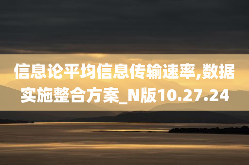 信息论平均信息传输速率,数据实施整合方案_N版10.27.24