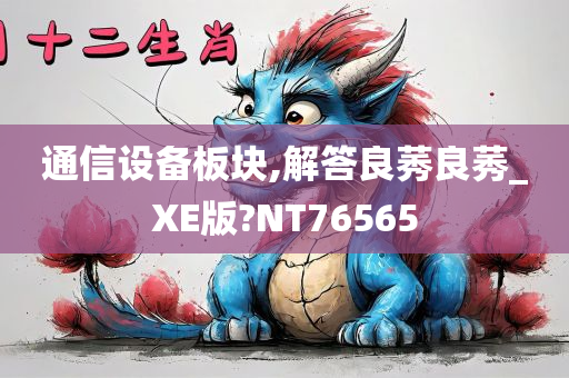 通信设备板块,解答良莠良莠_XE版?NT76565