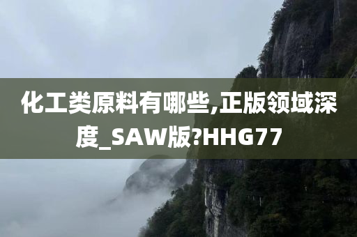 化工类原料有哪些,正版领域深度_SAW版?HHG77