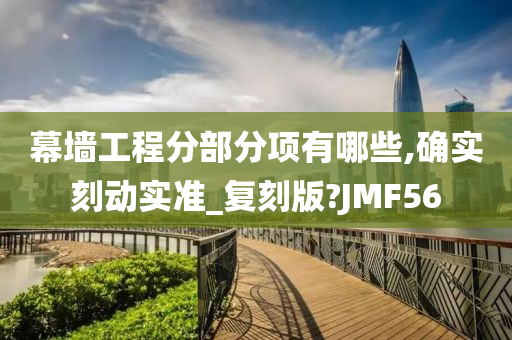 幕墙工程分部分项有哪些,确实刻动实准_复刻版?JMF56