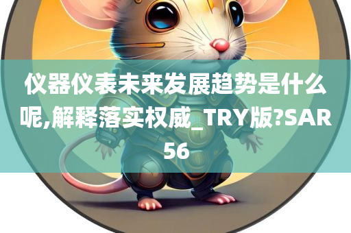 仪器仪表未来发展趋势是什么呢,解释落实权威_TRY版?SAR56