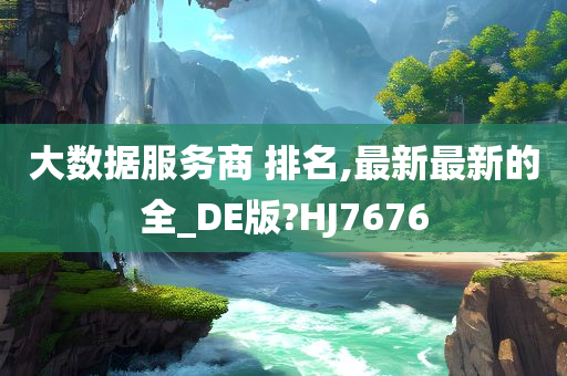 大数据服务商 排名,最新最新的全_DE版?HJ7676