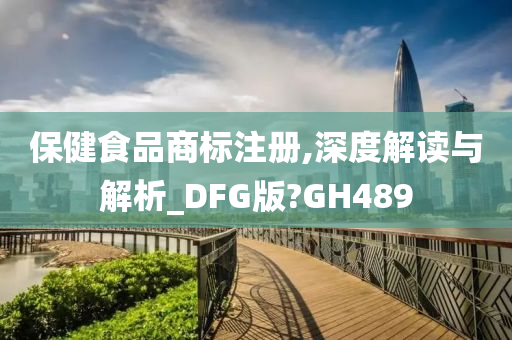 保健食品商标注册,深度解读与解析_DFG版?GH489