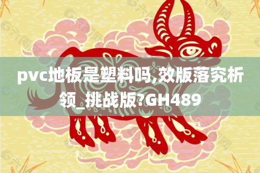 pvc地板是塑料吗,效版落究析领_挑战版?GH489