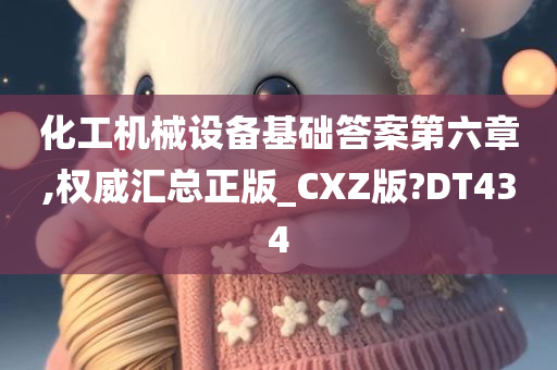 化工机械设备基础答案第六章,权威汇总正版_CXZ版?DT434