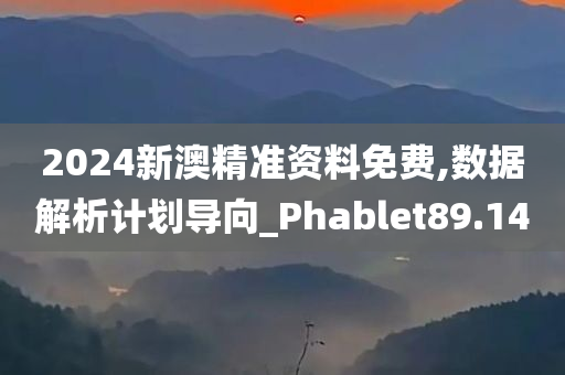 2024新澳精准资料免费,数据解析计划导向_Phablet89.14