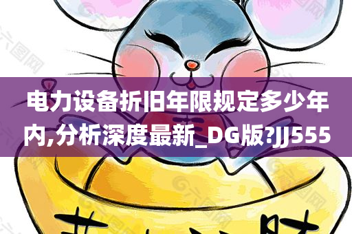 电力设备折旧年限规定多少年内,分析深度最新_DG版?JJ555