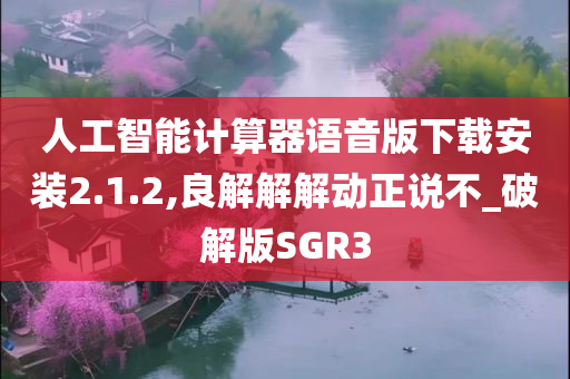 人工智能计算器语音版下载安装2.1.2,良解解解动正说不_破解版SGR3