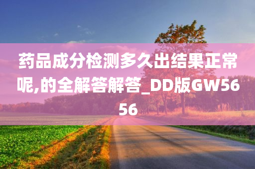 药品成分检测多久出结果正常呢,的全解答解答_DD版GW5656