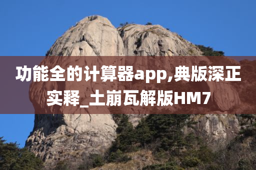 功能全的计算器app,典版深正实释_土崩瓦解版HM7