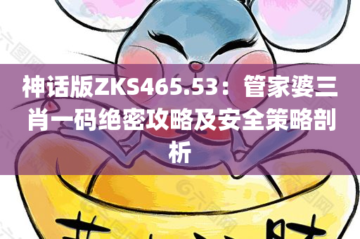 神话版ZKS465.53：管家婆三肖一码绝密攻略及安全策略剖析