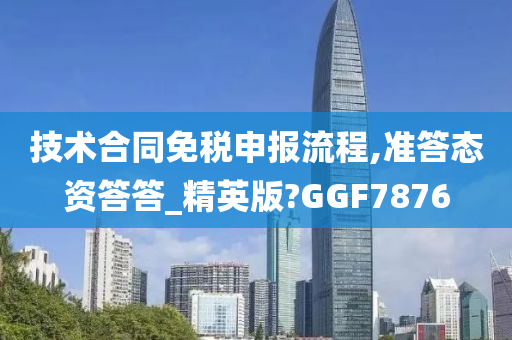 技术合同免税申报流程,准答态资答答_精英版?GGF7876