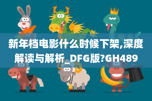 新年档电影什么时候下架,深度解读与解析_DFG版?GH489