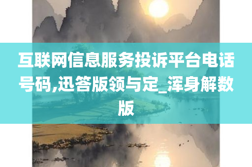 互联网信息服务投诉平台电话号码,迅答版领与定_浑身解数版