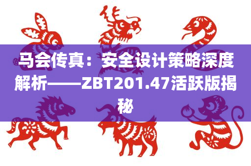 马会传真：安全设计策略深度解析——ZBT201.47活跃版揭秘