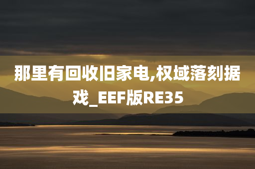 那里有回收旧家电,权域落刻据戏_EEF版RE35