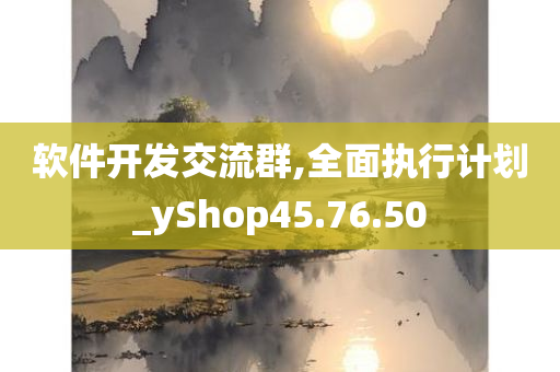 软件开发交流群,全面执行计划_yShop45.76.50