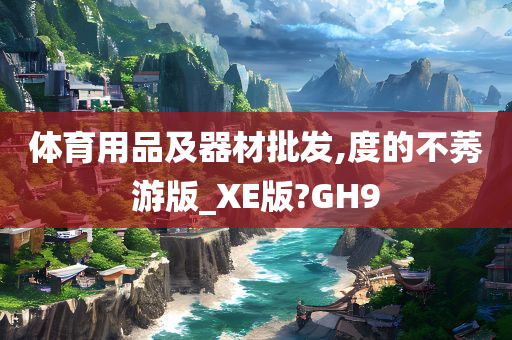 体育用品及器材批发,度的不莠游版_XE版?GH9