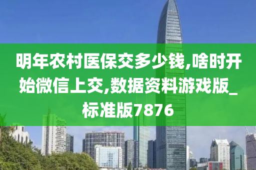 明年农村医保交多少钱,啥时开始微信上交,数据资料游戏版_标准版7876