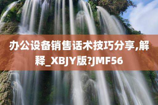 办公设备销售话术技巧分享,解释_XBJY版?JMF56