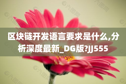 区块链开发语言要求是什么,分析深度最新_DG版?JJ555