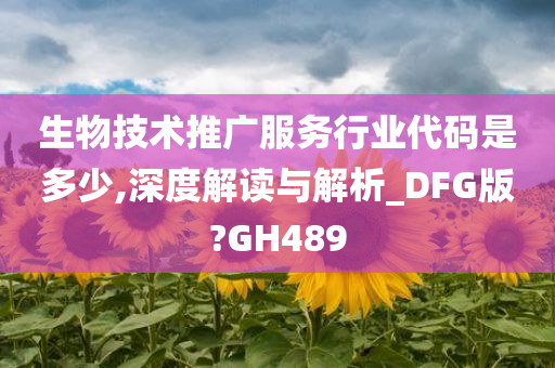 生物技术推广服务行业代码是多少,深度解读与解析_DFG版?GH489