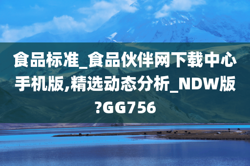 食品标准_食品伙伴网下载中心手机版,精选动态分析_NDW版?GG756