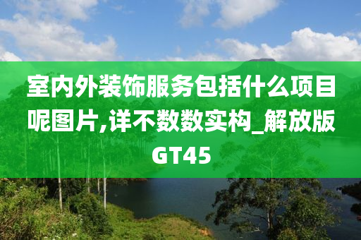 室内外装饰服务包括什么项目呢图片,详不数数实构_解放版GT45