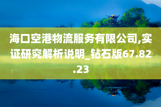 海口空港物流服务有限公司,实证研究解析说明_钻石版67.82.23