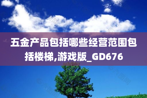 五金产品包括哪些经营范围包括楼梯,游戏版_GD676