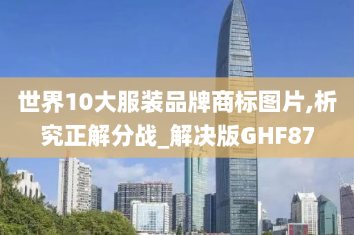 世界10大服装品牌商标图片,析究正解分战_解决版GHF87