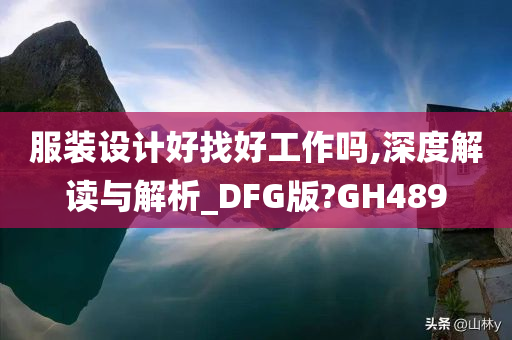 服装设计好找好工作吗,深度解读与解析_DFG版?GH489