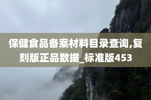 保健食品备案材料目录查询,复刻版正品数据_标准版453