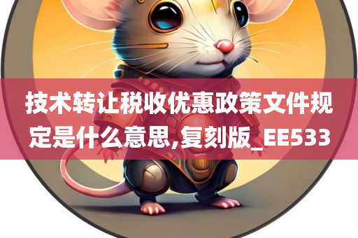 技术转让税收优惠政策文件规定是什么意思,复刻版_EE533