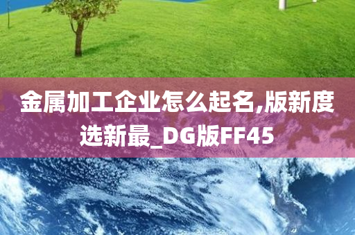 金属加工企业怎么起名,版新度选新最_DG版FF45