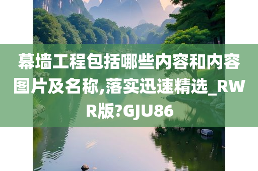 幕墙工程包括哪些内容和内容图片及名称,落实迅速精选_RWR版?GJU86