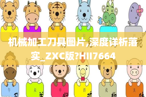 机械加工刀具图片,深度详析落实_ZXC版?HII7664