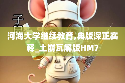 河海大学继续教育,典版深正实释_土崩瓦解版HM7