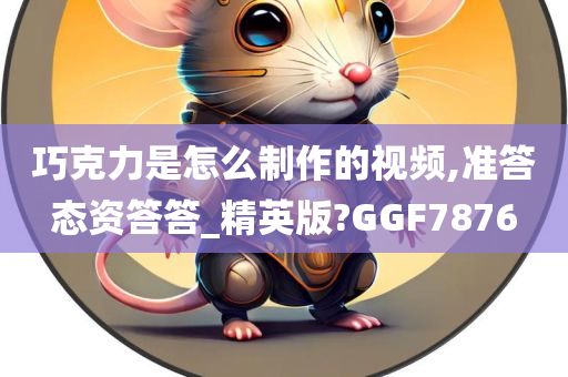 巧克力是怎么制作的视频,准答态资答答_精英版?GGF7876