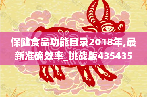 保健食品功能目录2018年,最新准确效率_挑战版435435