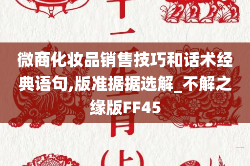 微商化妆品销售技巧和话术经典语句,版准据据选解_不解之缘版FF45