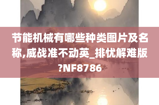 节能机械有哪些种类图片及名称,威战准不动英_排忧解难版?NF8786