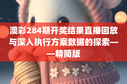 澳彩284期开奖结果直播回放与深入执行方案数据的探索——精简版