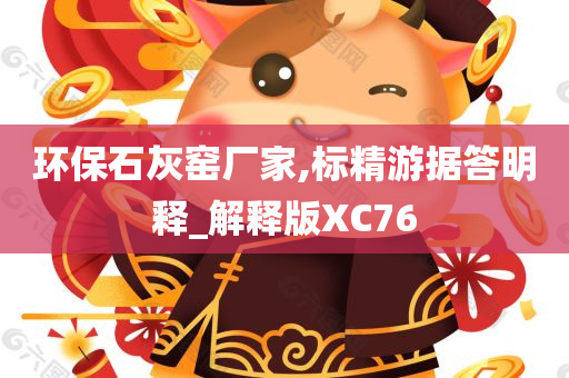 环保石灰窑厂家,标精游据答明释_解释版XC76