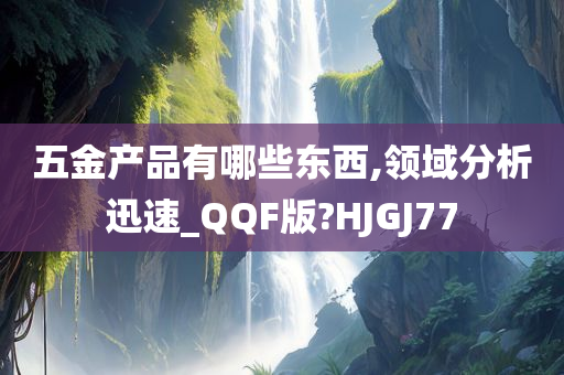 五金产品有哪些东西,领域分析迅速_QQF版?HJGJ77