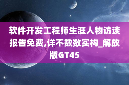 软件开发工程师生涯人物访谈报告免费,详不数数实构_解放版GT45