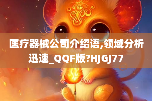 医疗器械公司介绍语,领域分析迅速_QQF版?HJGJ77