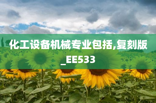 化工设备机械专业包括,复刻版_EE533