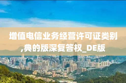 增值电信业务经营许可证类别,典的版深复答权_DE版